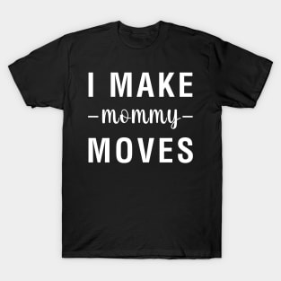 I Make Mommy Moves T-Shirt